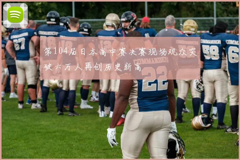 第104届日本高中赛决赛现场观众突破六万人再创历史新高
