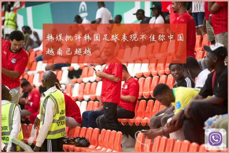 韩媒批评韩国足球表现不佳称中国越南已超越