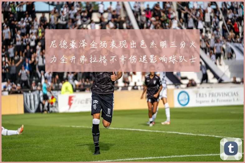 尼德豪泽全场表现出色杰明三分火力全开弗拉格不幸伤退影响球队士气