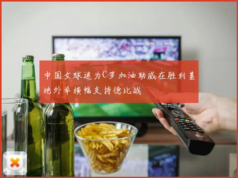 中国女球迷为C罗加油助威在胜利基地外举横幅支持德比战