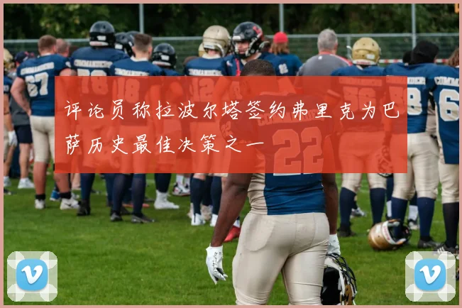 评论员称拉波尔塔签约弗里克为巴萨历史最佳决策之一